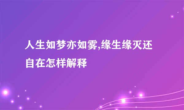 人生如梦亦如雾,缘生缘灭还自在怎样解释