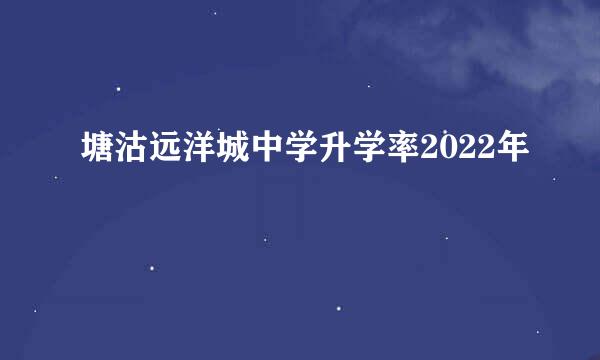 塘沽远洋城中学升学率2022年