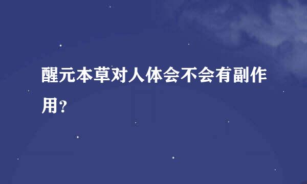 醒元本草对人体会不会有副作用？