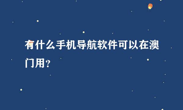 有什么手机导航软件可以在澳门用？