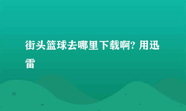 街头篮球去哪里下载啊? 用迅雷