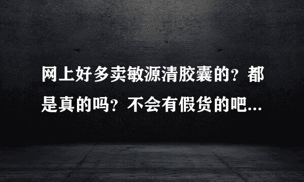 网上好多卖敏源清胶囊的？都是真的吗？不会有假货的吧，我看很多都很便宜的