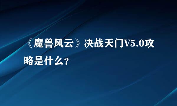 《魔兽风云》决战天门V5.0攻略是什么？