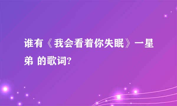 谁有《我会看着你失眠》一星弟 的歌词?