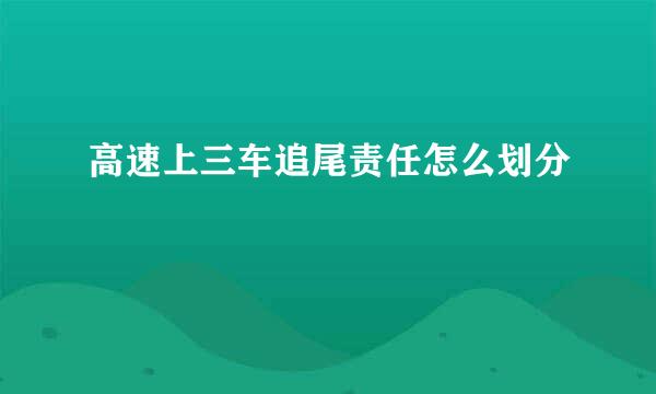 高速上三车追尾责任怎么划分