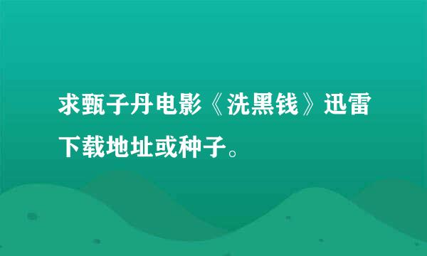 求甄子丹电影《洗黑钱》迅雷下载地址或种子。