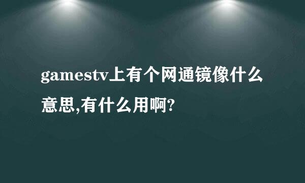 gamestv上有个网通镜像什么意思,有什么用啊?