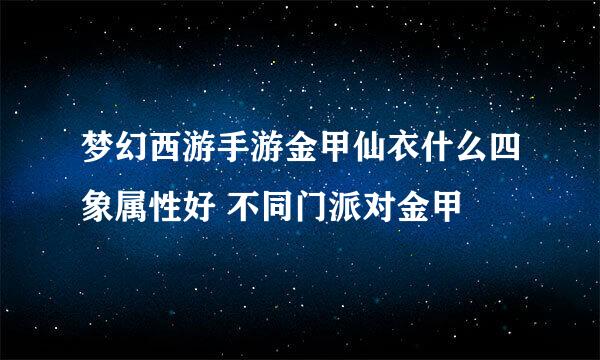 梦幻西游手游金甲仙衣什么四象属性好 不同门派对金甲