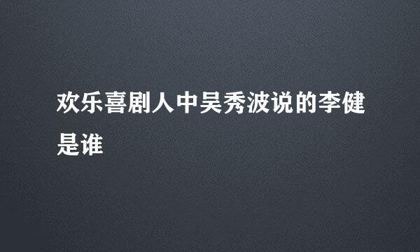 欢乐喜剧人中吴秀波说的李健是谁