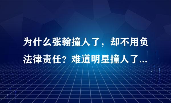 为什么张翰撞人了，却不用负法律责任？难道明星撞人了都不要负责吗？