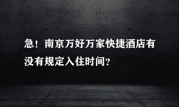 急！南京万好万家快捷酒店有没有规定入住时间？