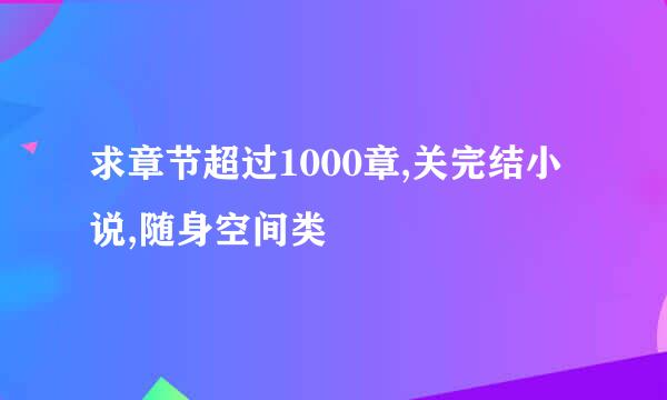 求章节超过1000章,关完结小说,随身空间类