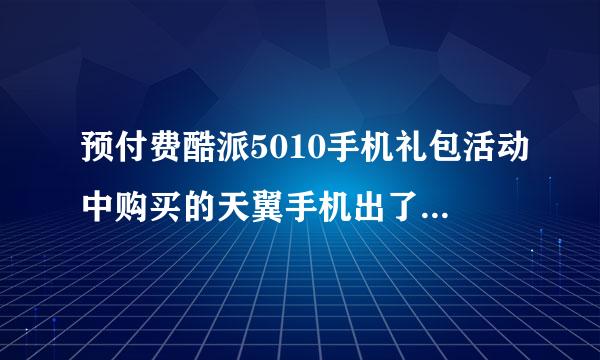 预付费酷派5010手机礼包活动中购买的天翼手机出了问题如何保修？