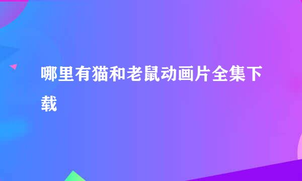 哪里有猫和老鼠动画片全集下载