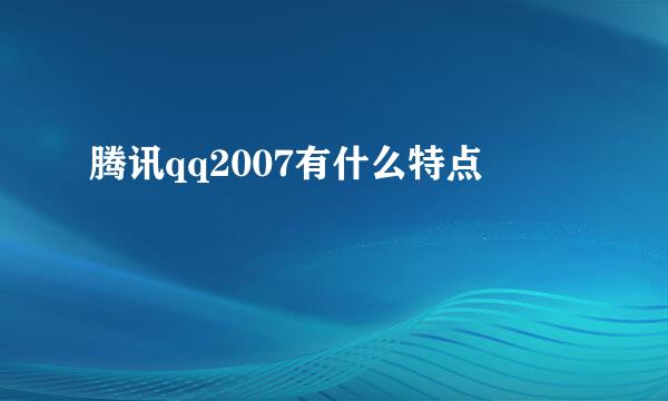 腾讯qq2007有什么特点