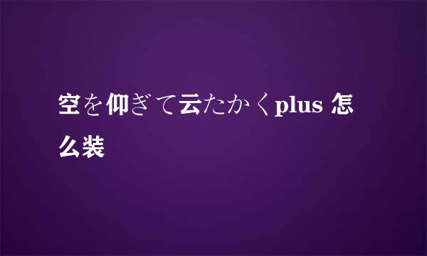 空を仰ぎて云たかくplus 怎么装