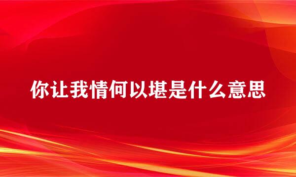 你让我情何以堪是什么意思