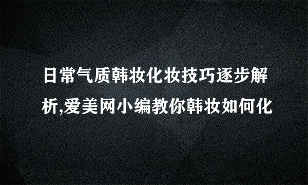 日常气质韩妆化妆技巧逐步解析,爱美网小编教你韩妆如何化