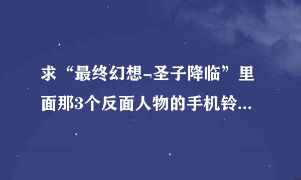 求“最终幻想-圣子降临”里面那3个反面人物的手机铃声在哪儿下？