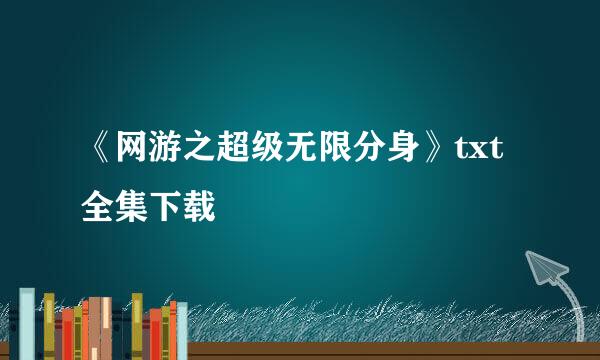 《网游之超级无限分身》txt全集下载