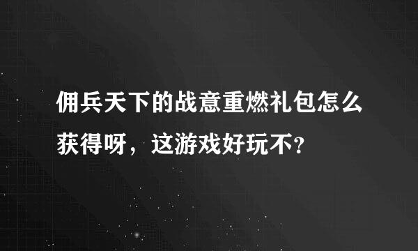 佣兵天下的战意重燃礼包怎么获得呀，这游戏好玩不？