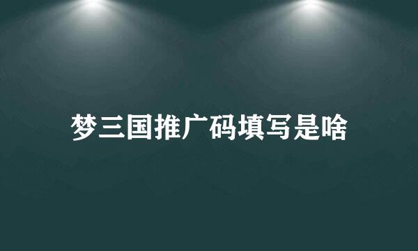 梦三国推广码填写是啥