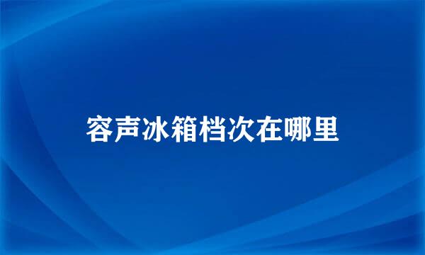 容声冰箱档次在哪里