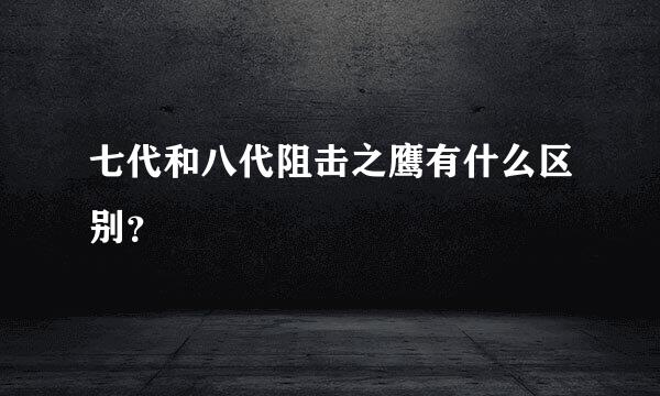 七代和八代阻击之鹰有什么区别？