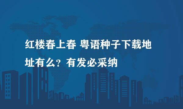 红楼春上春 粤语种子下载地址有么？有发必采纳