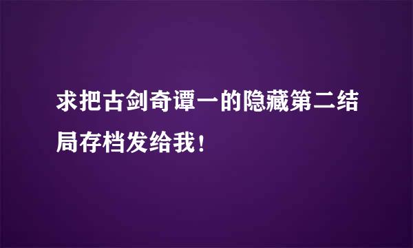 求把古剑奇谭一的隐藏第二结局存档发给我！