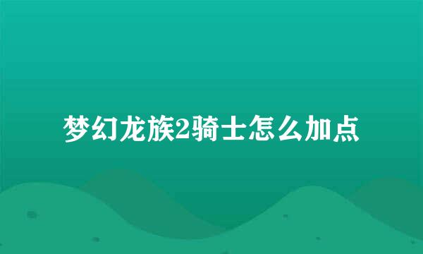 梦幻龙族2骑士怎么加点