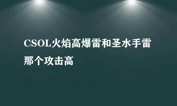 CSOL火焰高爆雷和圣水手雷那个攻击高