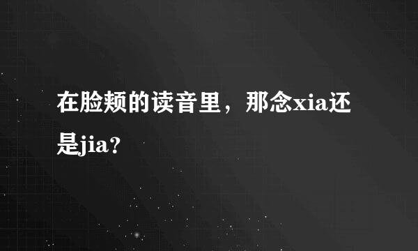 在脸颊的读音里，那念xia还是jia？