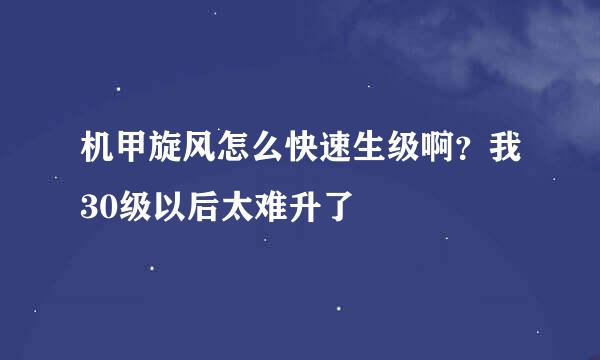 机甲旋风怎么快速生级啊？我30级以后太难升了