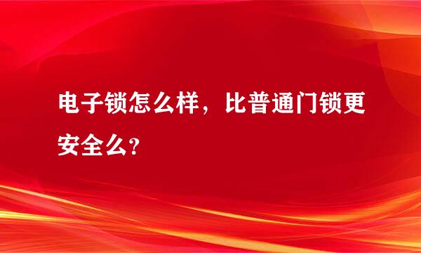 电子锁怎么样，比普通门锁更安全么？