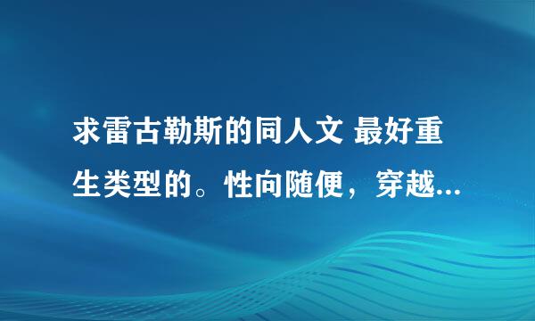 求雷古勒斯的同人文 最好重生类型的。性向随便，穿越的话希望原创男/女主~