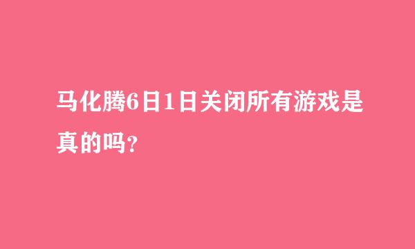 马化腾6日1日关闭所有游戏是真的吗？