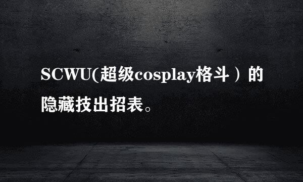 SCWU(超级cosplay格斗）的隐藏技出招表。