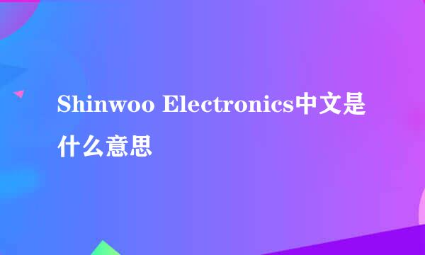 Shinwoo Electronics中文是什么意思