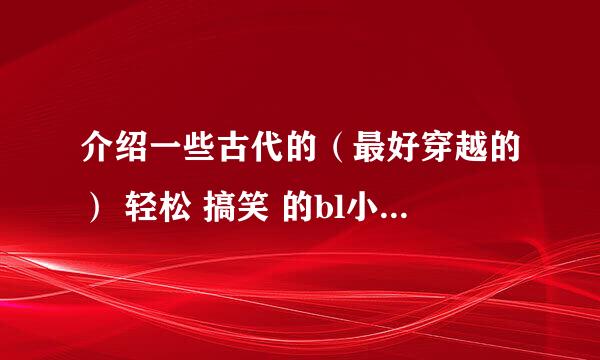 介绍一些古代的（最好穿越的） 轻松 搞笑 的bl小说吧~谢啦~