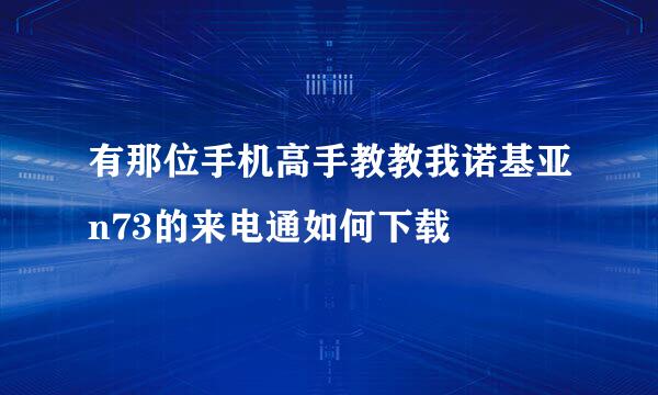 有那位手机高手教教我诺基亚n73的来电通如何下载