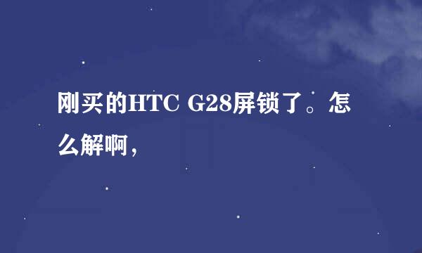 刚买的HTC G28屏锁了。怎么解啊，