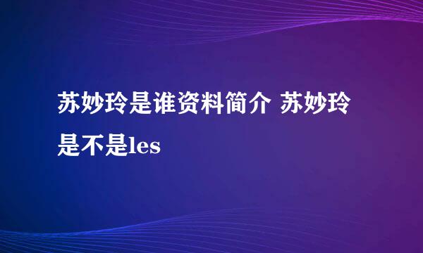 苏妙玲是谁资料简介 苏妙玲是不是les