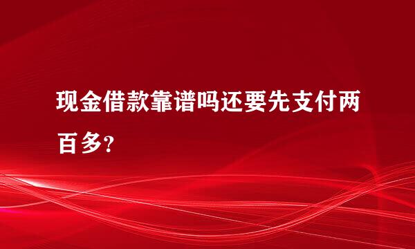 现金借款靠谱吗还要先支付两百多？