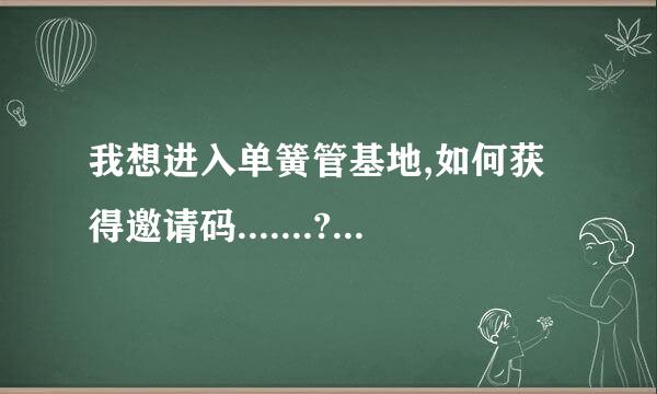 我想进入单簧管基地,如何获得邀请码.......???/ 知道的请帮帮我! 感谢!!