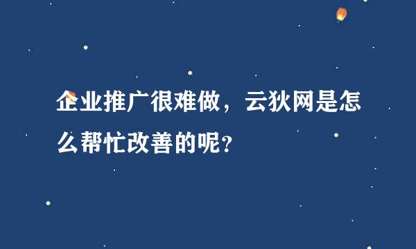 企业推广很难做，云狄网是怎么帮忙改善的呢？