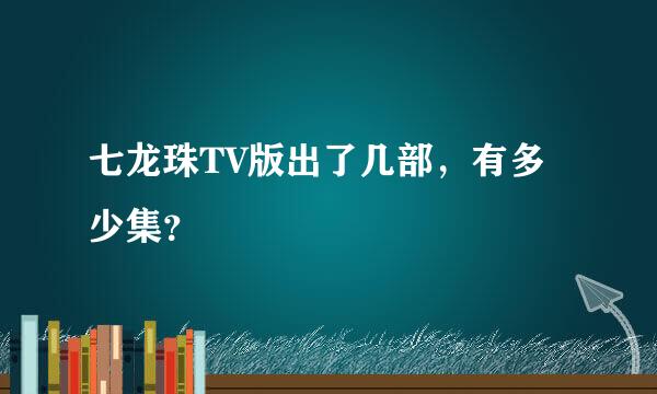 七龙珠TV版出了几部，有多少集？