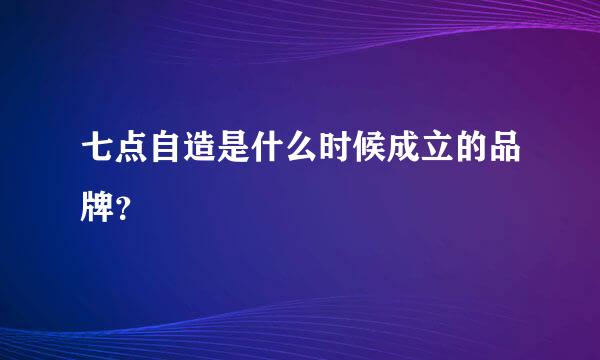 七点自造是什么时候成立的品牌？