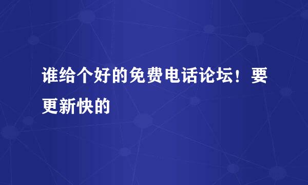 谁给个好的免费电话论坛！要更新快的