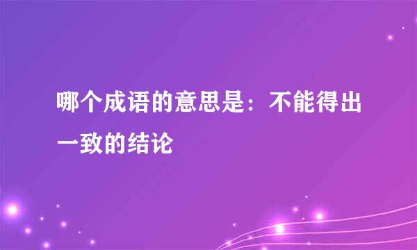 哪个成语的意思是：不能得出一致的结论